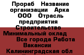 Прораб › Название организации ­ Арка, ООО › Отрасль предприятия ­ Строительство › Минимальный оклад ­ 60 000 - Все города Работа » Вакансии   . Калининградская обл.,Приморск г.